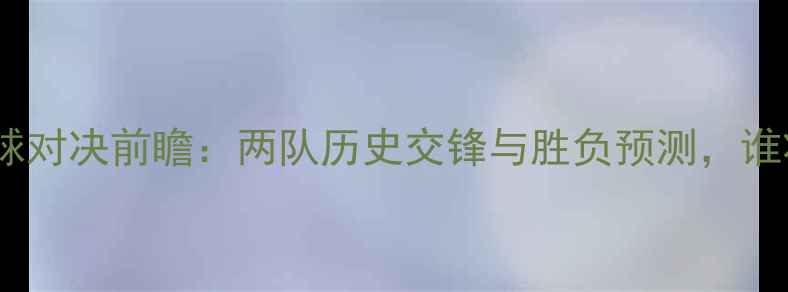 图片 76人vs猛龙足球对决前瞻：两队历史交锋与胜负预测，谁将主宰赛场？1