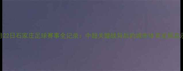 图片 7月22日石家庄足球赛事全记录：中超关键战背后的城市体育发展启示2