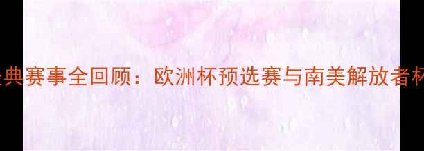 图片 8月足球经典赛事全回顾：欧洲杯预选赛与南美解放者杯战况激烈