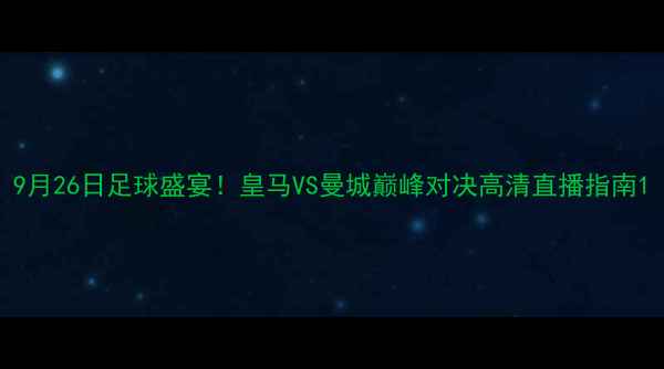 图片 9月26日足球盛宴！皇马VS曼城巅峰对决高清直播指南1