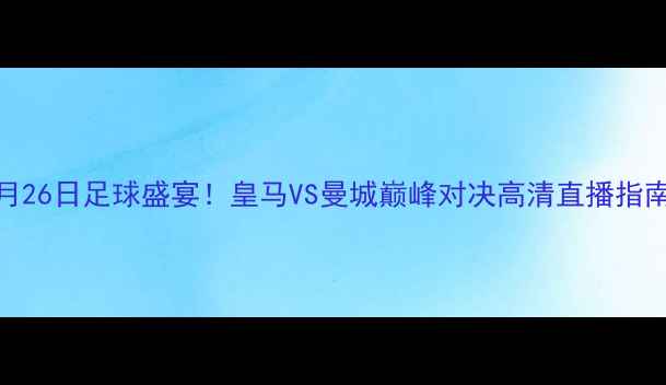 图片 9月26日足球盛宴！皇马VS曼城巅峰对决高清直播指南2