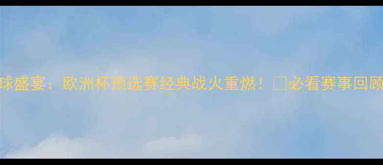 图片 9月足球盛宴：欧洲杯预选赛经典战火重燃！🔥必看赛事回顾+深度