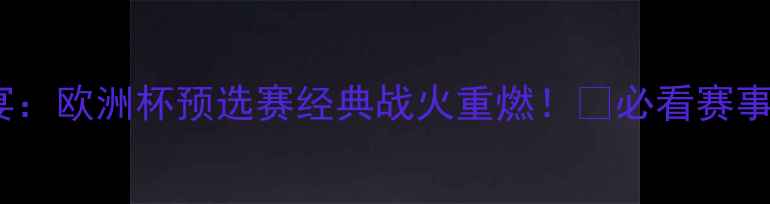 图片 9月足球盛宴：欧洲杯预选赛经典战火重燃！🔥必看赛事回顾+深度2