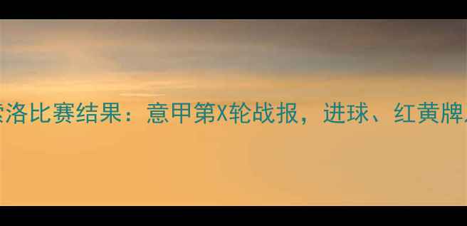 图片 AC米兰vs萨索洛比赛结果：意甲第X轮战报，进球、红黄牌及积分榜影响