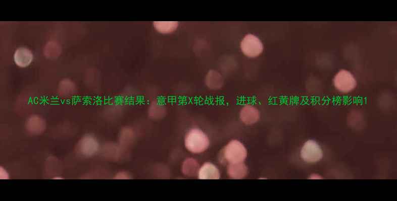 图片 AC米兰vs萨索洛比赛结果：意甲第X轮战报，进球、红黄牌及积分榜影响1