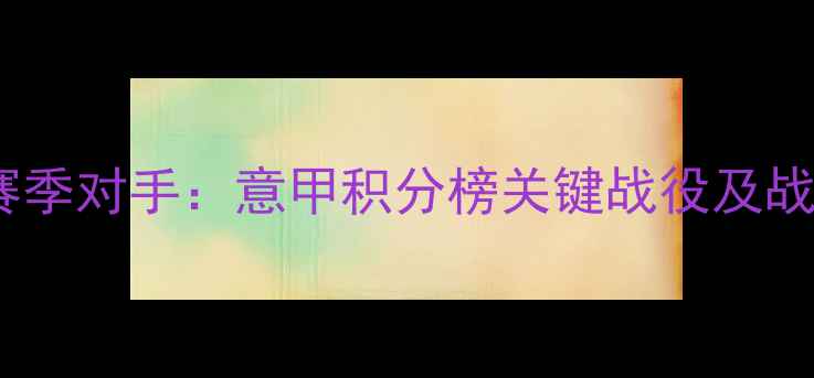图片 AC米兰赛季对手：意甲积分榜关键战役及战术布局1