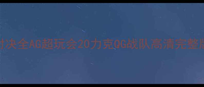 图片 AG超玩会秋季赛巅峰对决全AG超玩会20力克QG战队高清完整版+赛后数据深度剖析2