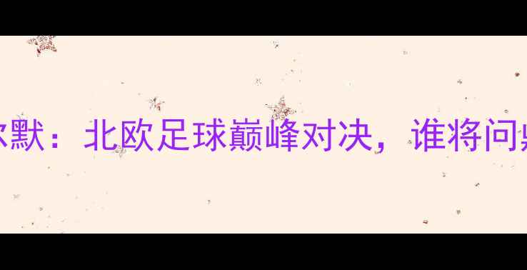 图片 AIK索尔纳vs马尔默：北欧足球巅峰对决，谁将问鼎瑞典超王座？2
