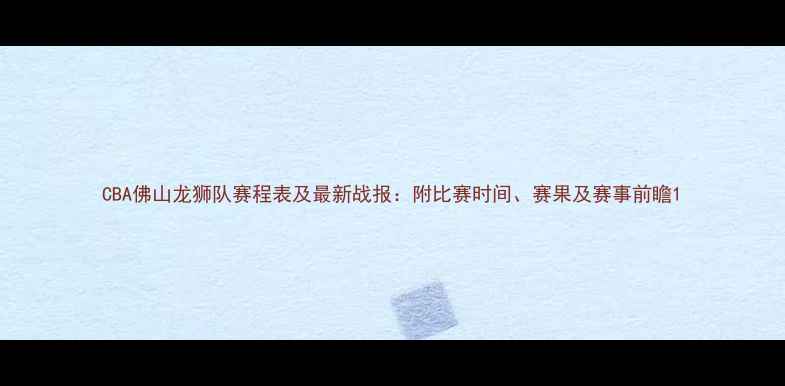 图片 CBA佛山龙狮队赛程表及最新战报：附比赛时间、赛果及赛事前瞻1