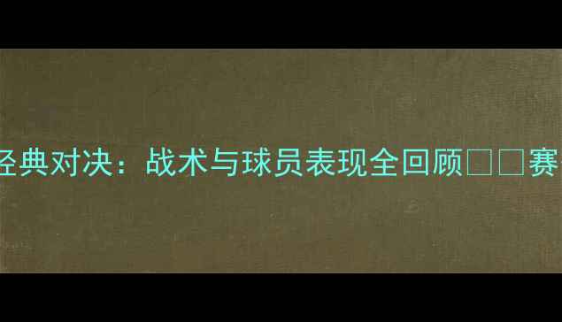 图片 CBA山东vs辽宁赛季经典对决：战术与球员表现全回顾🏀🔥赛季最佳战役深度复盘