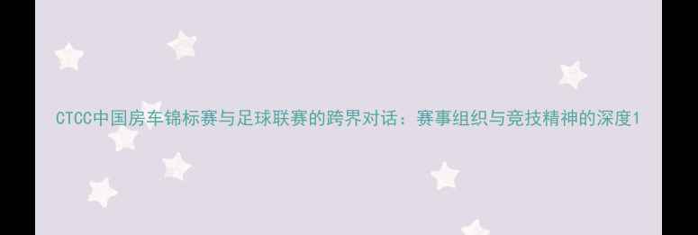 图片 CTCC中国房车锦标赛与足球联赛的跨界对话：赛事组织与竞技精神的深度1