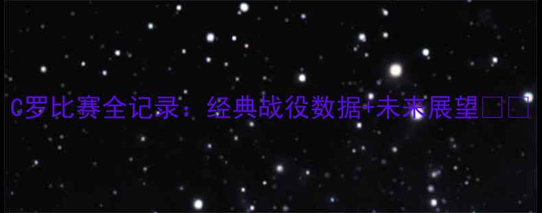 图片 C罗比赛全记录：经典战役数据+未来展望🏆🔥