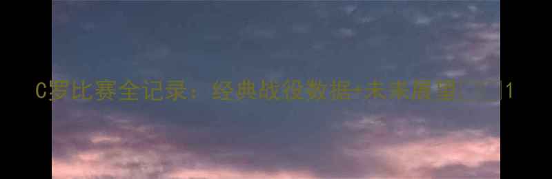 图片 C罗比赛全记录：经典战役数据+未来展望🏆🔥1