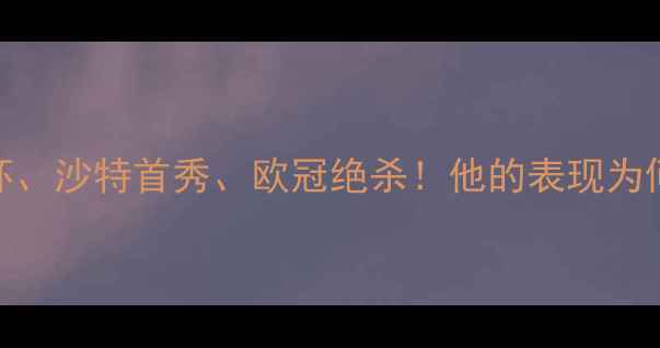 图片 C罗赛季高光集锦：欧洲杯、沙特首秀、欧冠绝杀！他的表现为何让球迷直呼‘封神’？2