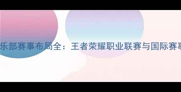 图片 DYG电竞俱乐部赛事布局全：王者荣耀职业联赛与国际赛事战略规划