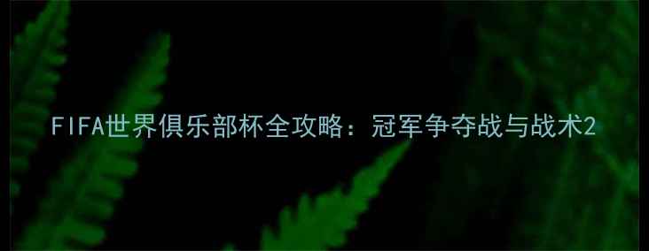 图片 FIFA世界俱乐部杯全攻略：冠军争夺战与战术2