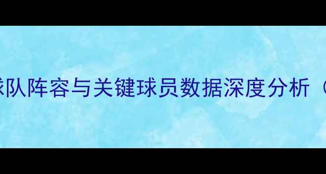 图片 FM战术：五大联赛球队阵容与关键球员数据深度分析（附实战模拟案例）1