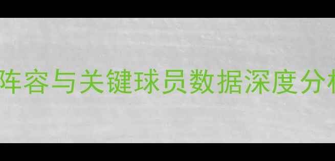 图片 FM战术：五大联赛球队阵容与关键球员数据深度分析（附实战模拟案例）2