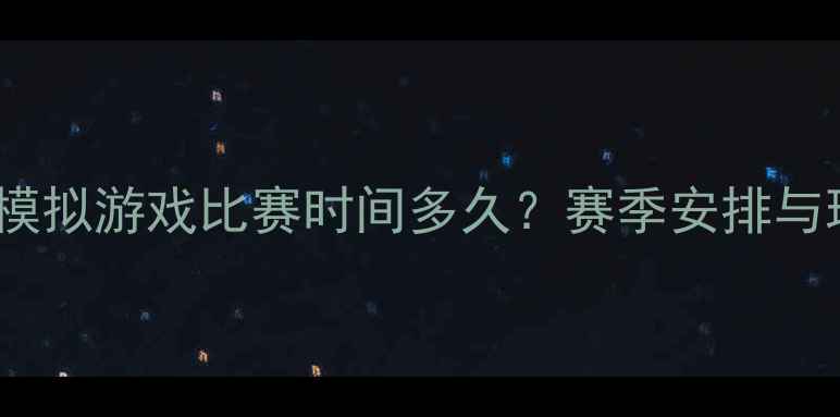 图片 FM足球模拟游戏比赛时间多久？赛季安排与玩法全2