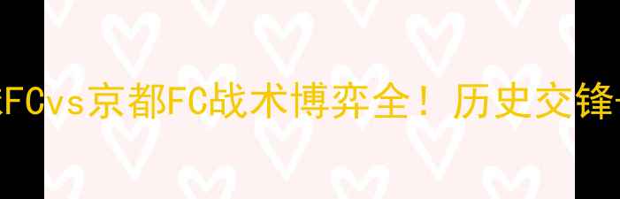 图片 J3联赛焦点战：琉球FCvs京都FC战术博弈全！历史交锋+数据预测深度复盘2