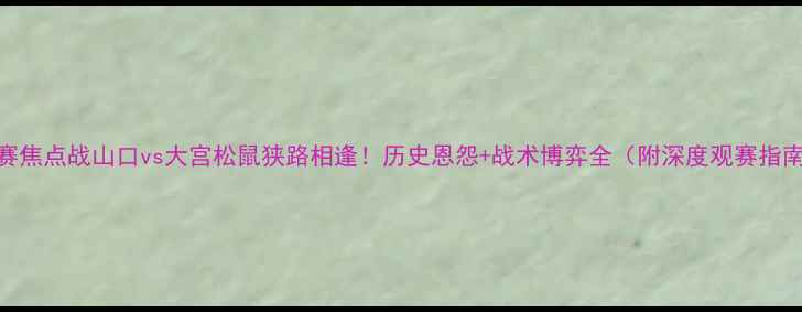 图片 J联赛焦点战山口vs大宫松鼠狭路相逢！历史恩怨+战术博弈全（附深度观赛指南）1