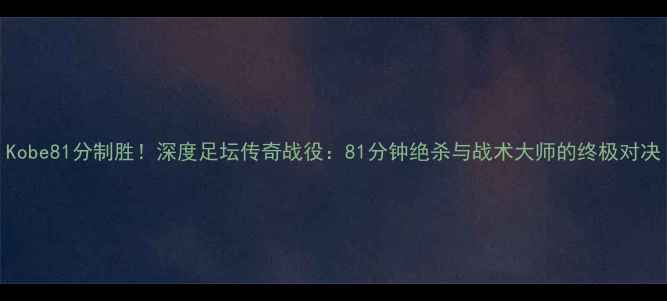 图片 Kobe81分制胜！深度足坛传奇战役：81分钟绝杀与战术大师的终极对决