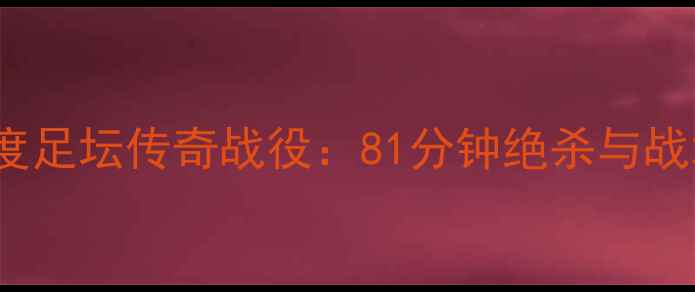 图片 Kobe81分制胜！深度足坛传奇战役：81分钟绝杀与战术大师的终极对决1