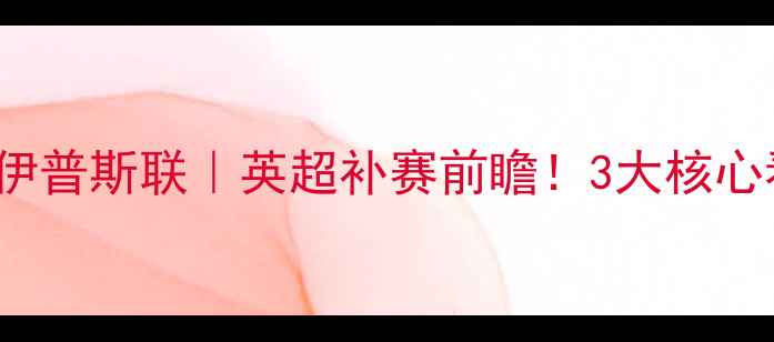 图片 Lincoln城VS伊普斯联｜英超补赛前瞻！3大核心看点+战术🔥2