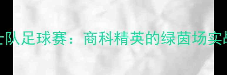 图片 MBA勇士队足球赛：商科精英的绿茵场实战教学1