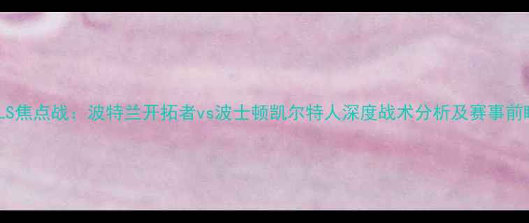 图片 MLS焦点战：波特兰开拓者vs波士顿凯尔特人深度战术分析及赛事前瞻