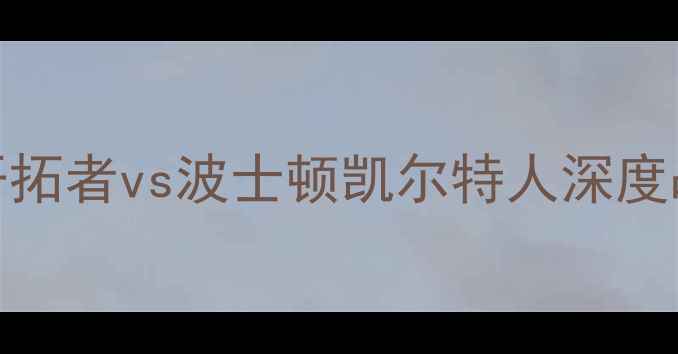 图片 MLS焦点战：波特兰开拓者vs波士顿凯尔特人深度战术分析及赛事前瞻1