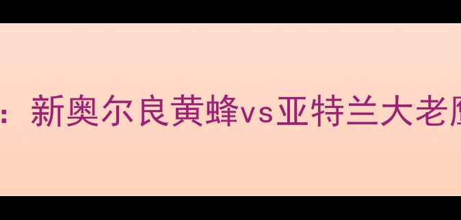 图片 NBA常规赛：新奥尔良黄蜂vs亚特兰大老鹰前瞻分析