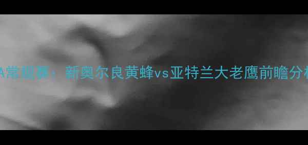 图片 NBA常规赛：新奥尔良黄蜂vs亚特兰大老鹰前瞻分析2