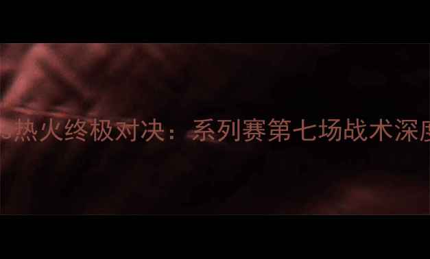 图片 NBA总决赛G7马刺vs热火终极对决：系列赛第七场战术深度与历史数据追踪1