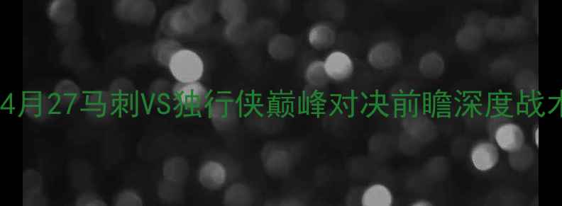 图片 NBA焦点战：4月27马刺VS独行侠巅峰对决前瞻深度战术与胜负关键