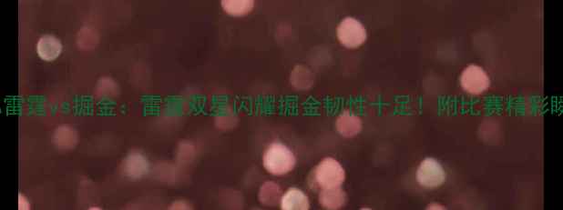 图片 NBA雷霆vs掘金：雷霆双星闪耀掘金韧性十足！附比赛精彩瞬间
