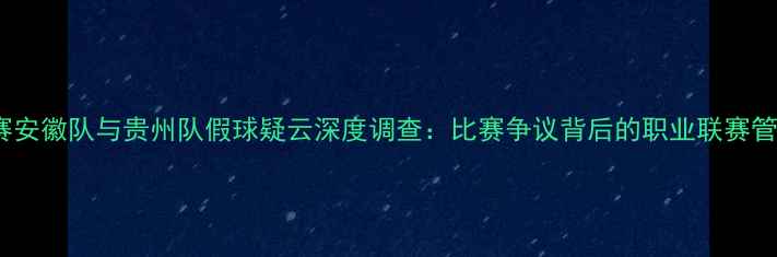 图片 NBL联赛安徽队与贵州队假球疑云深度调查：比赛争议背后的职业联赛管理困局