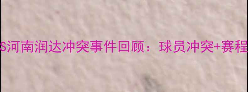 图片 NBL联赛广西龙腾VS河南润达冲突事件回顾：球员冲突+赛程调整+球迷热议全2