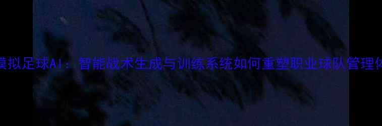 图片 PES模拟足球AI：智能战术生成与训练系统如何重塑职业球队管理体验1