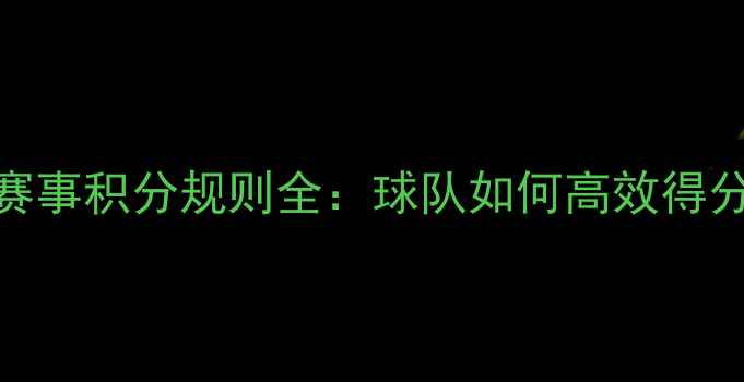 图片 PGIS足球赛事积分规则全：球队如何高效得分与排名？