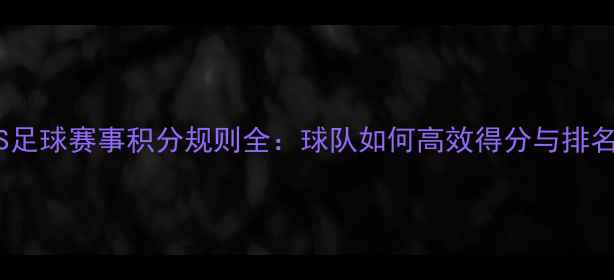 图片 PGIS足球赛事积分规则全：球队如何高效得分与排名？2