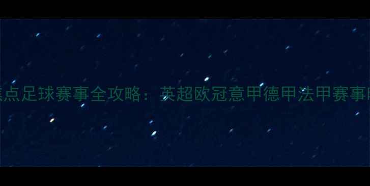 图片 X月X日全球焦点足球赛事全攻略：英超欧冠意甲德甲法甲赛事时间表及看点