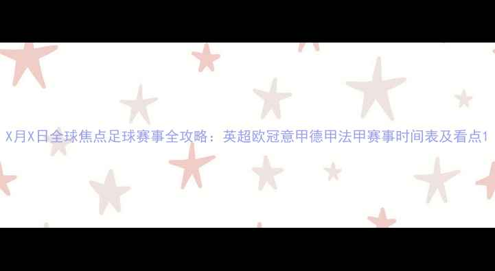 图片 X月X日全球焦点足球赛事全攻略：英超欧冠意甲德甲法甲赛事时间表及看点1