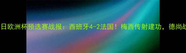 图片 X月X日欧洲杯预选赛战报：西班牙4-2法国！梅西传射建功，德尚战术1
