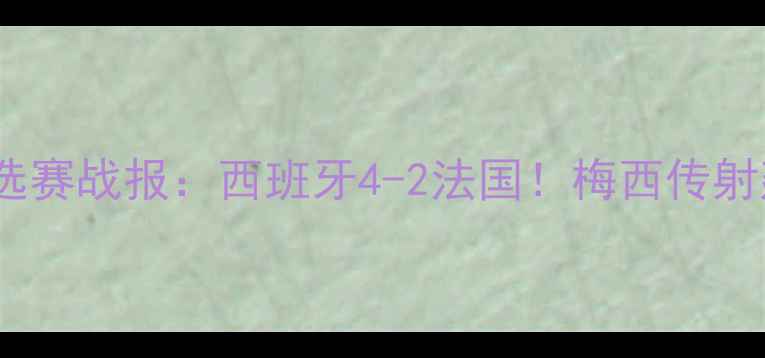 图片 X月X日欧洲杯预选赛战报：西班牙4-2法国！梅西传射建功，德尚战术2