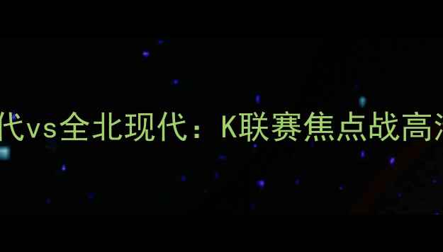 图片 X月X日蔚山现代vs全北现代：K联赛焦点战高清及胜负预测2