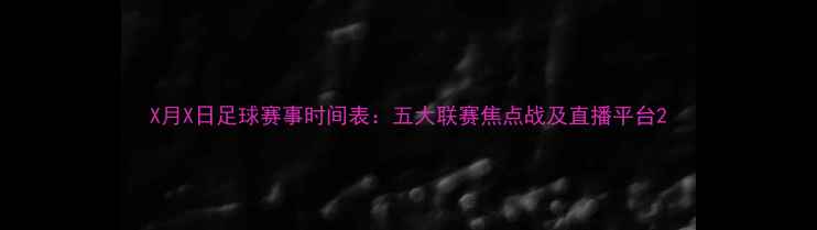 图片 X月X日足球赛事时间表：五大联赛焦点战及直播平台2