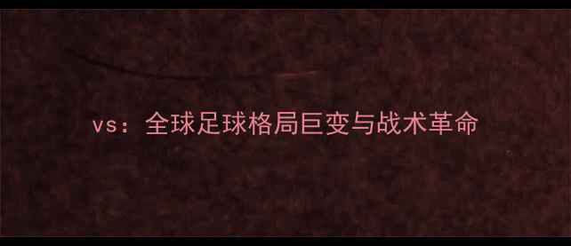 图片 vs：全球足球格局巨变与战术革命