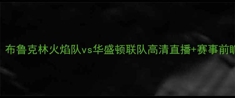 图片 ⚽今日焦点战！布鲁克林火焰队vs华盛顿联队高清直播+赛事前瞻+观赛攻略🔥2