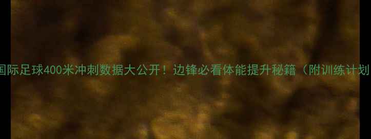图片 ⚽国际足球400米冲刺数据大公开！边锋必看体能提升秘籍（附训练计划）1